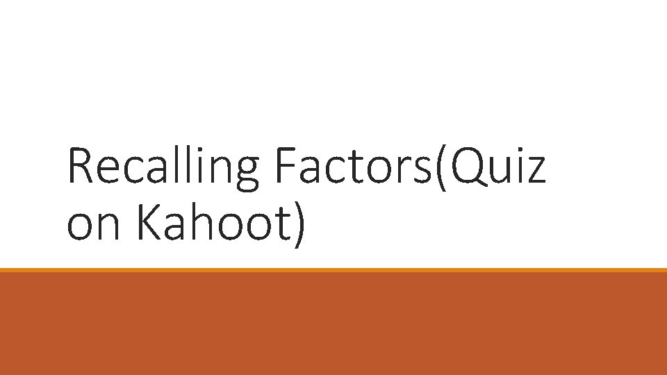 Recalling Factors(Quiz on Kahoot) 