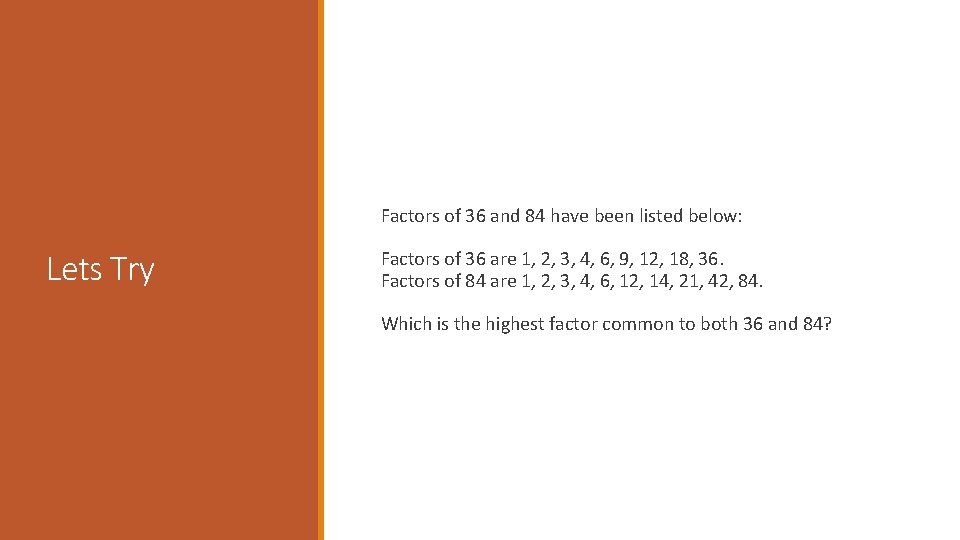 Factors of 36 and 84 have been listed below: Lets Try Factors of 36