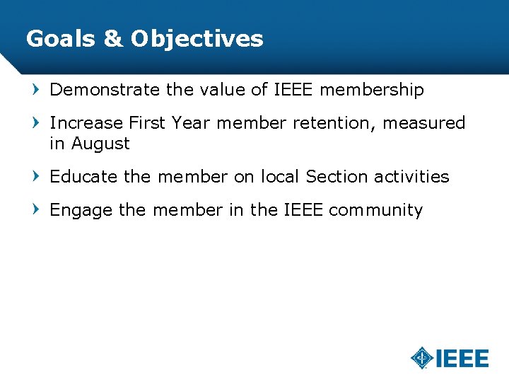Goals & Objectives Demonstrate the value of IEEE membership Increase First Year member retention,
