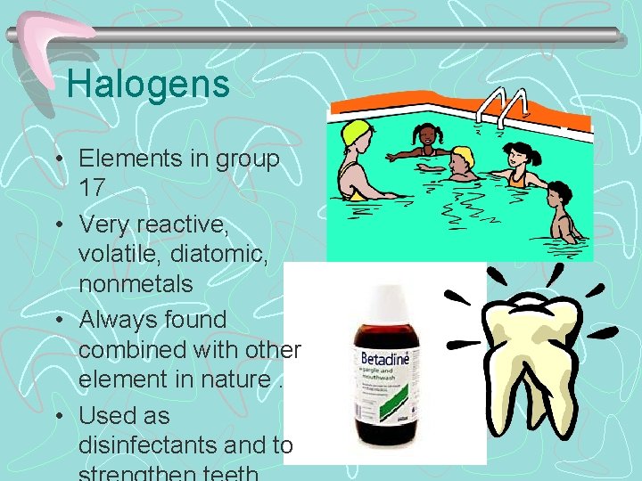 Halogens • Elements in group 17 • Very reactive, volatile, diatomic, nonmetals • Always