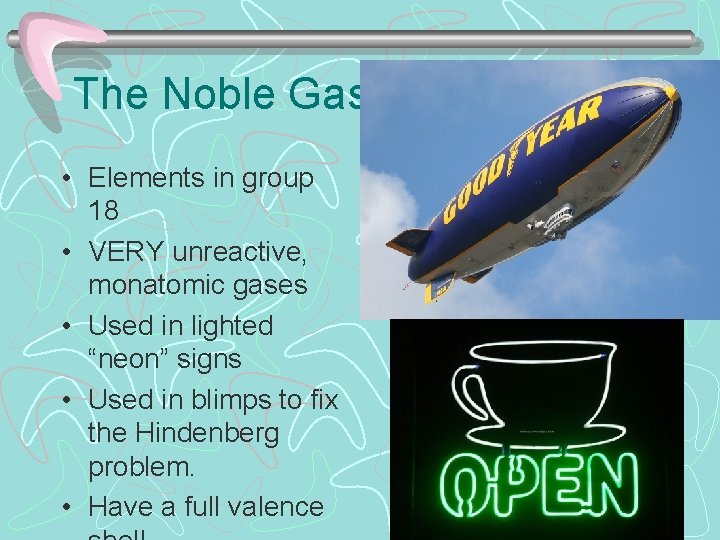 The Noble Gases • Elements in group 18 • VERY unreactive, monatomic gases •