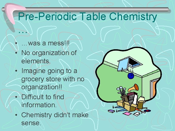 Pre-Periodic Table Chemistry … • …was a mess!!! • No organization of elements. •