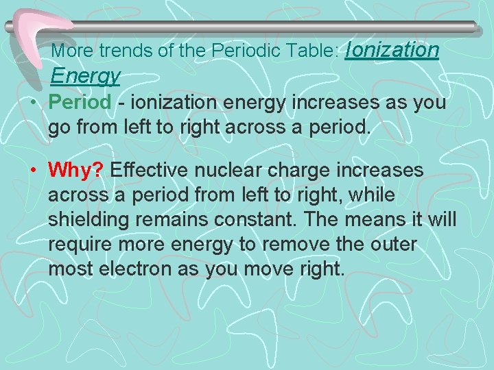 More trends of the Periodic Table: Ionization Energy • Period - ionization energy increases