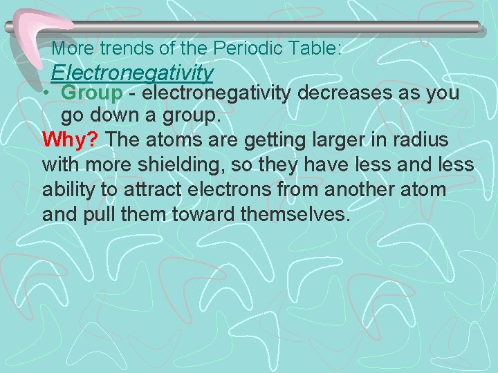 More trends of the Periodic Table: Electronegativity • Group - electronegativity decreases as you