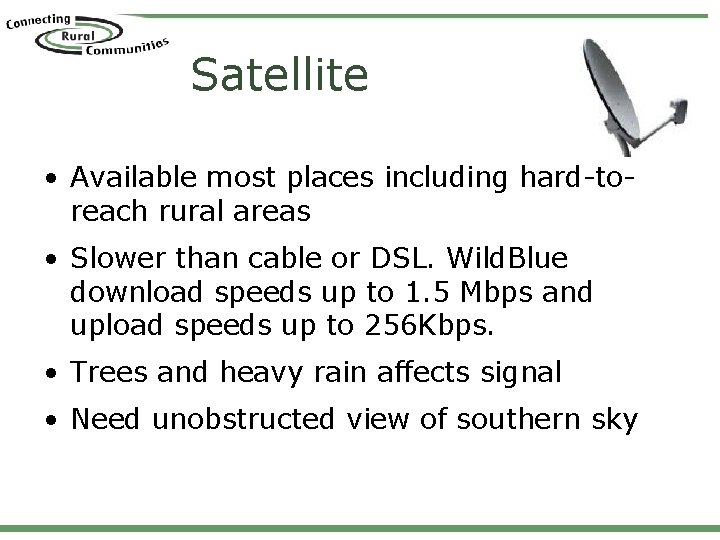 Satellite • Available most places including hard-toreach rural areas • Slower than cable or