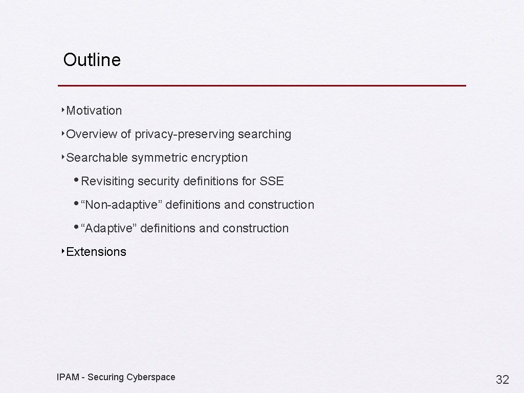 Outline ‣Motivation ‣Overview of privacy-preserving searching ‣Searchable symmetric encryption • Revisiting security definitions for