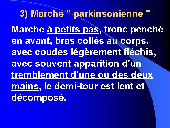 3) Marche " parkinsonienne " Marche à petits pas, tronc penché en avant, bras