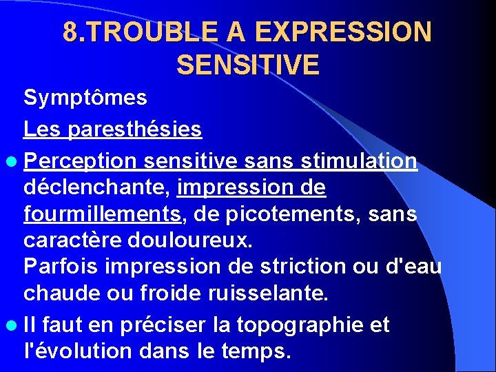 8. TROUBLE A EXPRESSION SENSITIVE Symptômes Les paresthésies l Perception sensitive sans stimulation déclenchante,