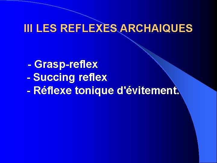 III LES REFLEXES ARCHAIQUES - Grasp-reflex - Succing reflex - Réflexe tonique d'évitement. 