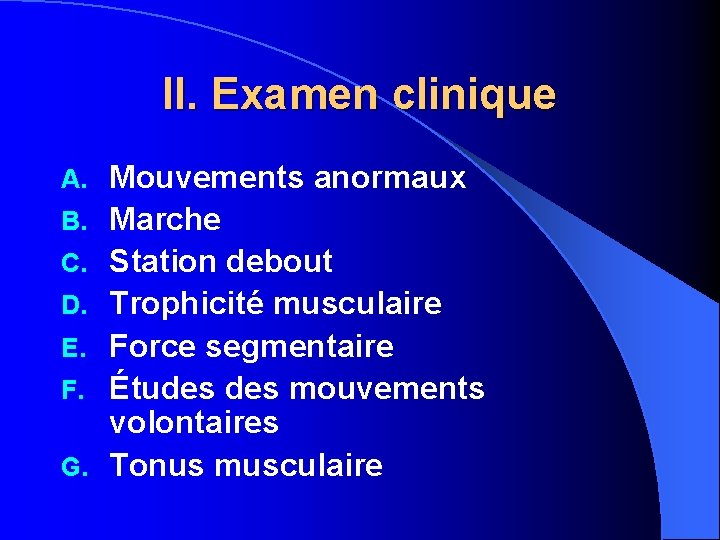 II. Examen clinique A. B. C. D. E. F. G. Mouvements anormaux Marche Station