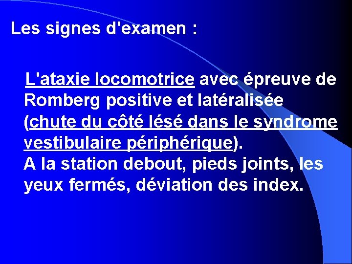 Les signes d'examen : L'ataxie locomotrice avec épreuve de Romberg positive et latéralisée (chute