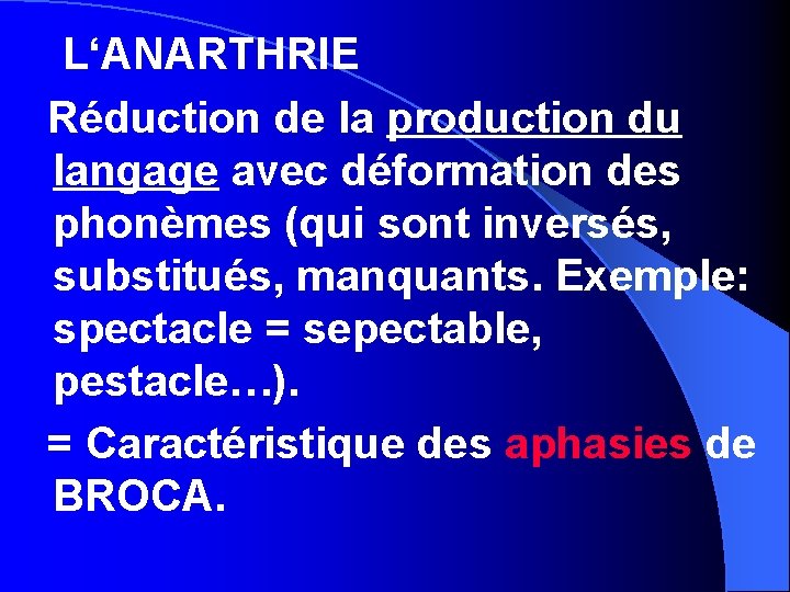 L‘ANARTHRIE Réduction de la production du langage avec déformation des phonèmes (qui sont inversés,