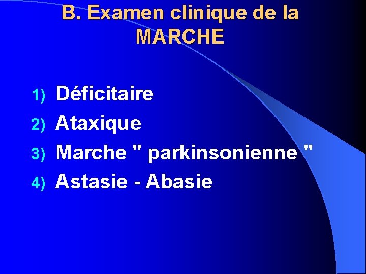 B. Examen clinique de la MARCHE Déficitaire 2) Ataxique 3) Marche " parkinsonienne "