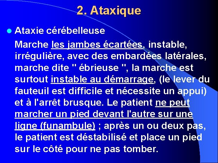 2. Ataxique l Ataxie cérébelleuse Marche les jambes écartées, instable, irrégulière, avec des embardées