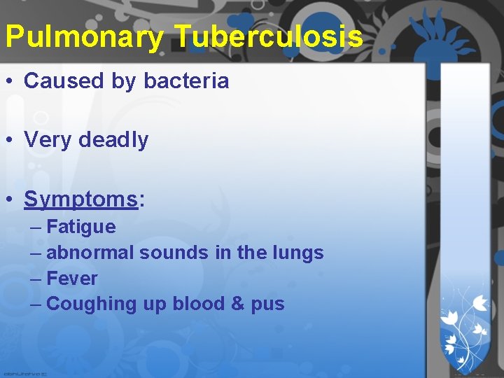 Pulmonary Tuberculosis • Caused by bacteria • Very deadly • Symptoms: – Fatigue – Pulmonary Tuberculosis • Caused by bacteria • Very deadly • Symptoms: – Fatigue –