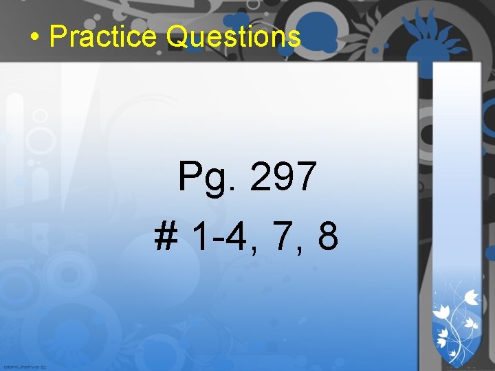 • Practice Questions Pg. 297 # 1 -4, 7, 8 • Practice Questions Pg. 297 # 1 -4, 7, 8