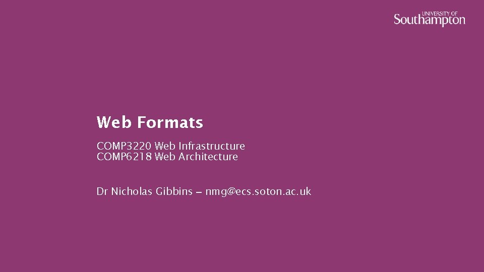 Web Formats COMP 3220 Web Infrastructure COMP 6218 Web Architecture Dr Nicholas Gibbins –