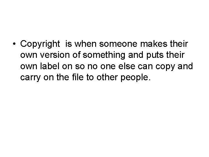  • Copyright is when someone makes their own version of something and puts