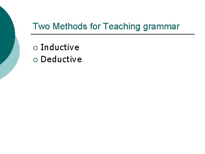 Two Methods for Teaching grammar Inductive ¡ Deductive ¡ 
