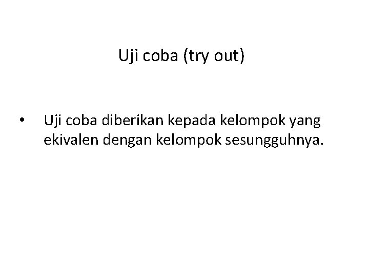 Uji coba (try out) • Uji coba diberikan kepada kelompok yang ekivalen dengan kelompok