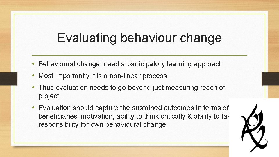 Evaluating behaviour change • Behavioural change: need a participatory learning approach • Most importantly