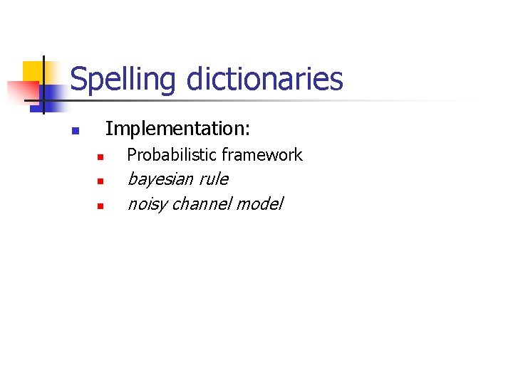 Spelling dictionaries Implementation: n n Probabilistic framework bayesian rule noisy channel model 