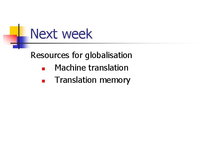 Next week Resources for globalisation n Machine translation n Translation memory 
