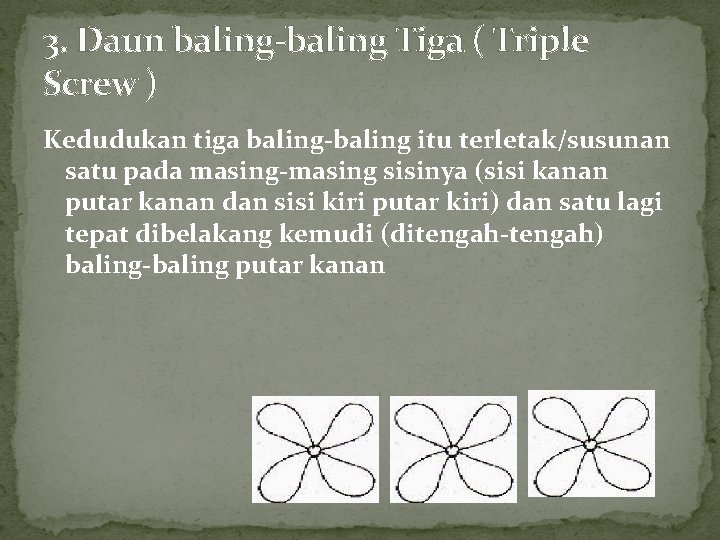 3. Daun baling-baling Tiga ( Triple Screw ) Kedudukan tiga baling-baling itu terletak/susunan satu 3. Daun baling-baling Tiga ( Triple Screw ) Kedudukan tiga baling-baling itu terletak/susunan satu
