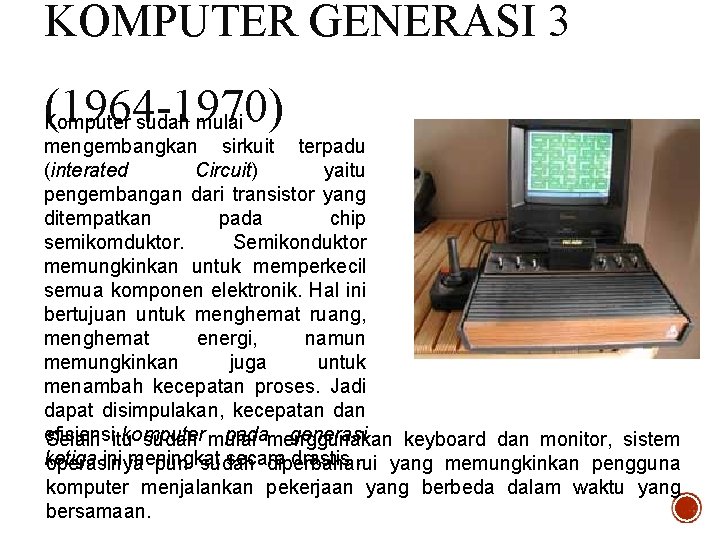 KOMPUTER GENERASI 3 (1964 -1970) Komputer sudah mulai mengembangkan sirkuit terpadu (interated Circuit) yaitu