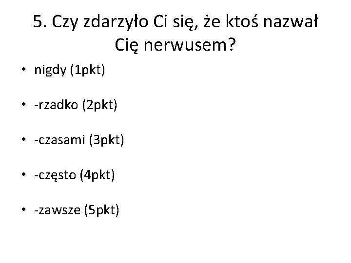 5. Czy zdarzyło Ci się, że ktoś nazwał Cię nerwusem? • nigdy (1 pkt)