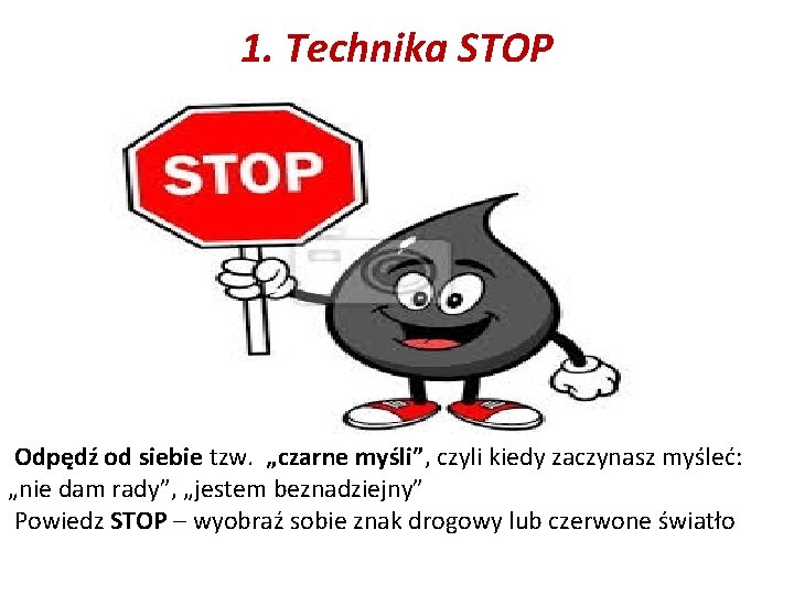 1. Technika STOP Odpędź od siebie tzw. „czarne myśli”, czyli kiedy zaczynasz myśleć: „nie