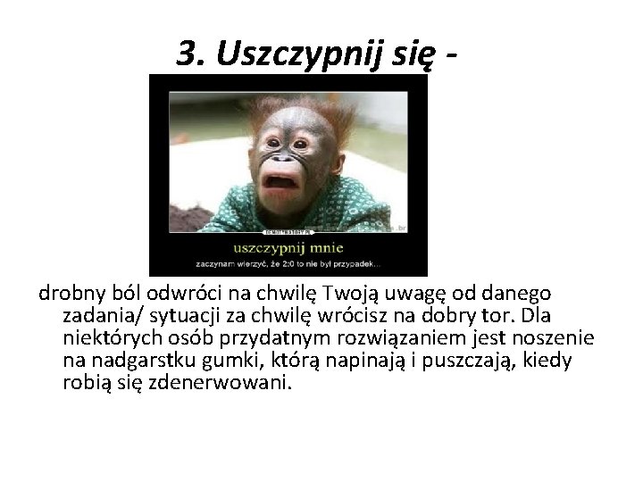 3. Uszczypnij się - drobny ból odwróci na chwilę Twoją uwagę od danego zadania/