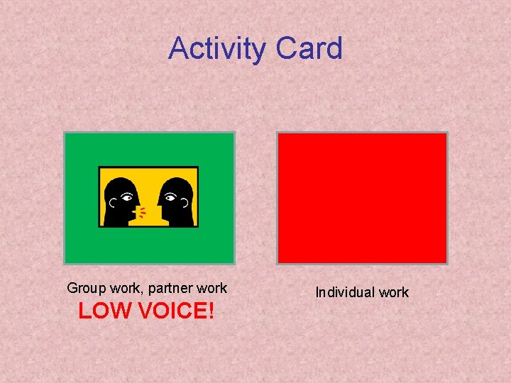 Activity Card Group work, partner work LOW VOICE! Individual work 