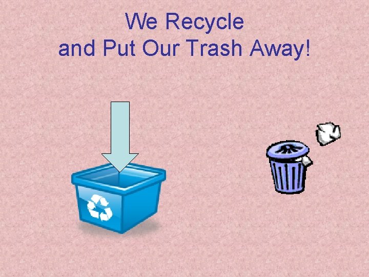We Recycle and Put Our Trash Away! 