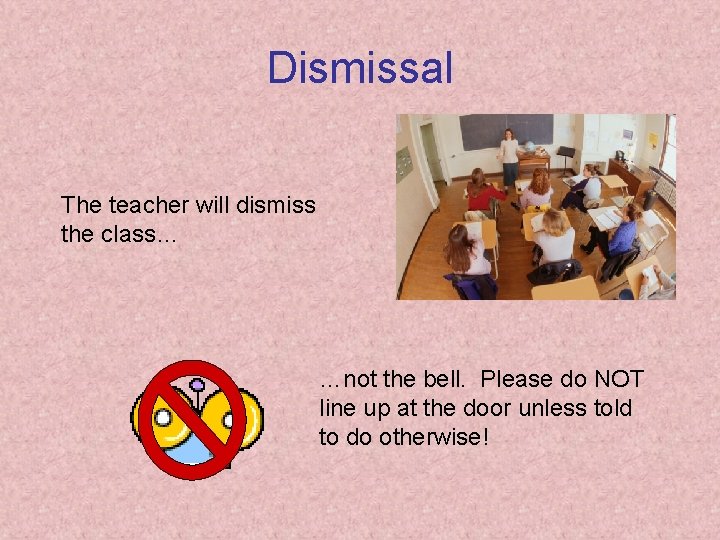 Dismissal The teacher will dismiss the class… …not the bell. Please do NOT line