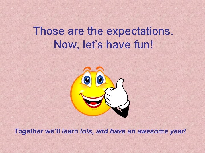Those are the expectations. Now, let’s have fun! Together we’ll learn lots, and have