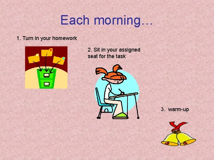 Each morning… 1. Turn in your homework 2. Sit in your assigned seat for