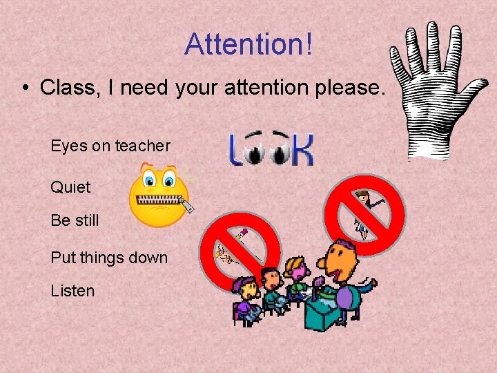 Attention! • Class, I need your attention please. Eyes on teacher Quiet Be still