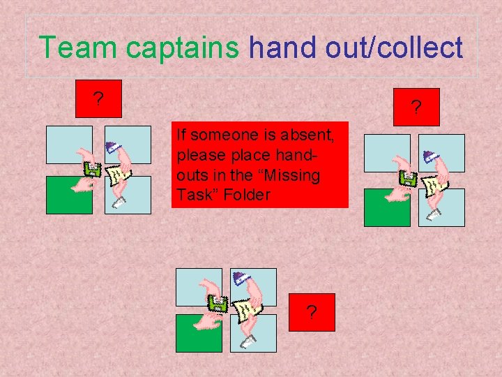 Team captains hand out/collect ? ? If someone is absent, please place handouts in