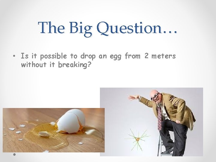 The Big Question… • Is it possible to drop an egg from 2 meters The Big Question… • Is it possible to drop an egg from 2 meters