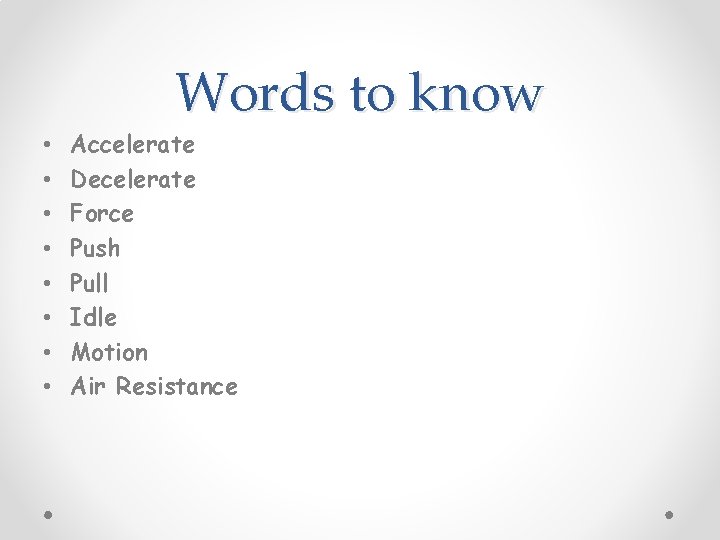 Words to know • • Accelerate Decelerate Force Push Pull Idle Motion Air Resistance Words to know • • Accelerate Decelerate Force Push Pull Idle Motion Air Resistance