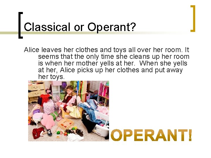 Classical or Operant? Alice leaves her clothes and toys all over her room. It