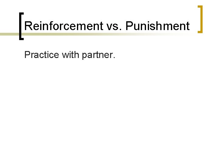 Reinforcement vs. Punishment Practice with partner. 