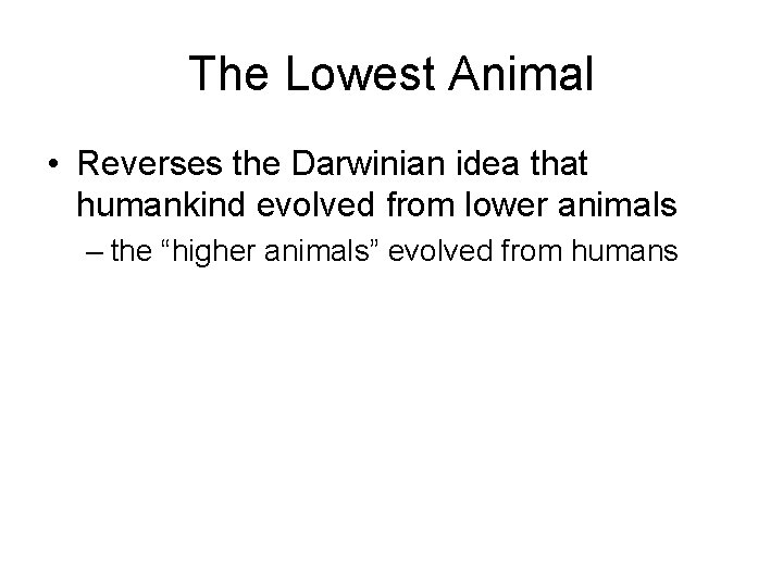 The Lowest Animal • Reverses the Darwinian idea that humankind evolved from lower animals