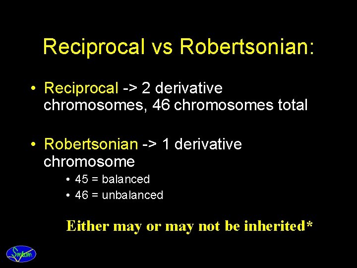 Reciprocal vs Robertsonian: • Reciprocal -> 2 derivative chromosomes, 46 chromosomes total • Robertsonian