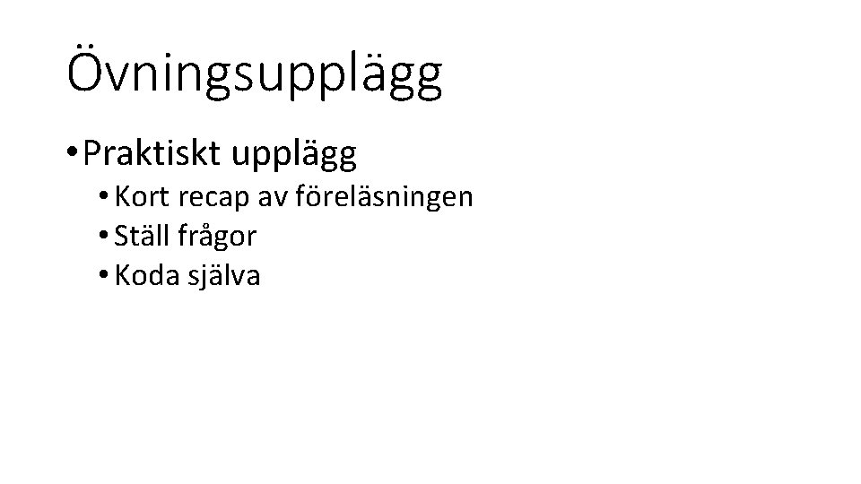 Övningsupplägg • Praktiskt upplägg • Kort recap av föreläsningen • Ställ frågor • Koda