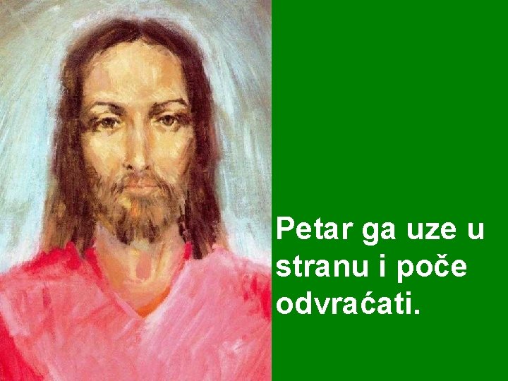 Petar ga uze u stranu i poče odvraćati. 