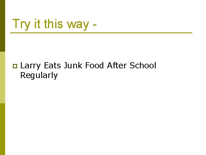 Try it this way - p Larry Eats Junk Food After School Regularly 