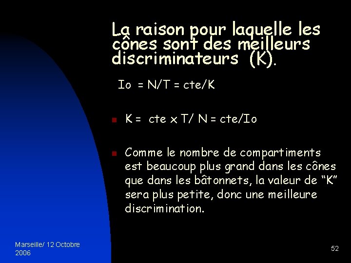 La raison pour laquelle les cônes sont des meilleurs discriminateurs (K). Io = N/T