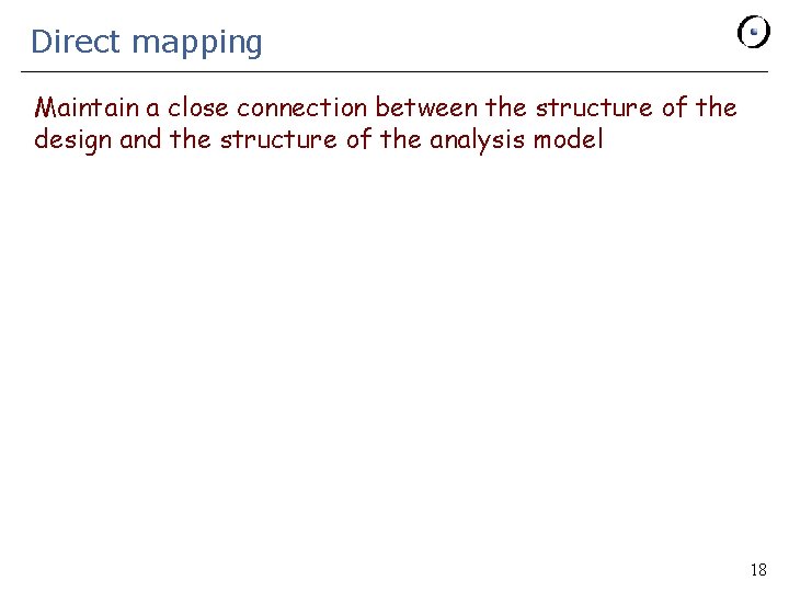 Direct mapping Maintain a close connection between the structure of the design and the